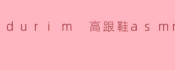 durim 高跟鞋asmr